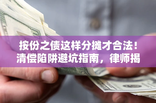 济南按份之债这样分摊才合法！清偿陷阱避坑指南，律师揭秘关键条款