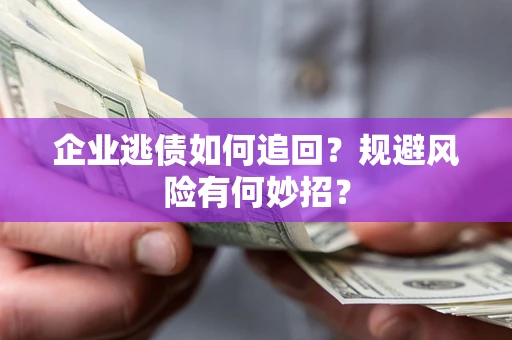 济南企业逃债如何追回？规避风险有何妙招？
