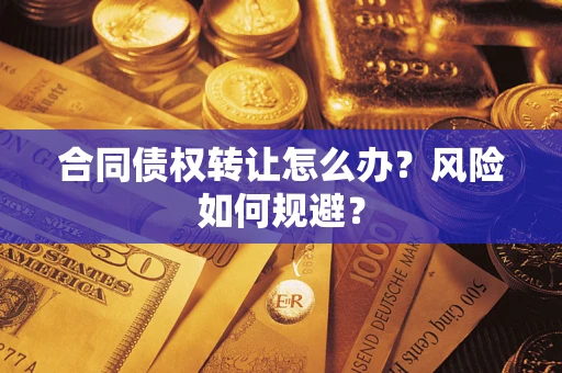 济南合同债权转让怎么办？风险如何规避？