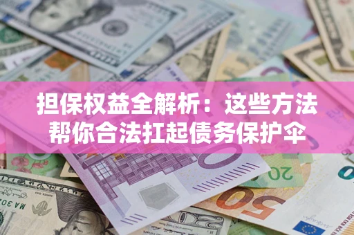 济南担保权益全解析：这些方法帮你合法扛起债务保护伞