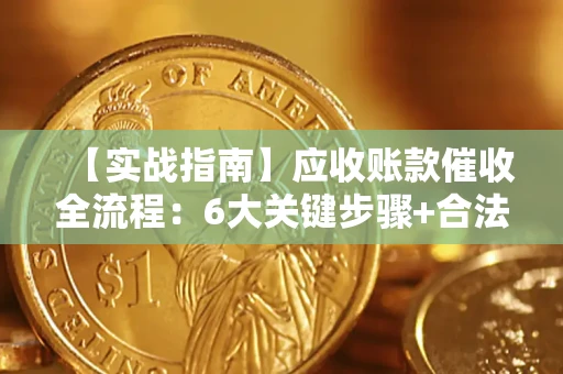 济南【实战指南】应收账款催收全流程：6大关键步骤+合法回款技巧