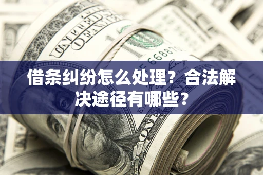 济南借条纠纷怎么处理？合法解决途径有哪些？