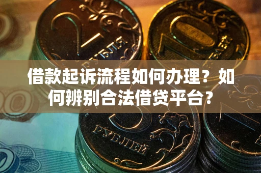 济南借款起诉流程如何办理？如何辨别合法借贷平台？