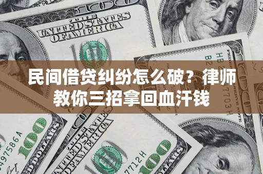 济南民间借贷纠纷怎么破？律师教你三招拿回血汗钱