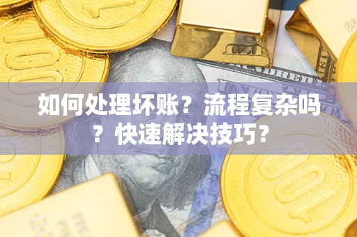 济南如何处理坏账？流程复杂吗？快速解决技巧？