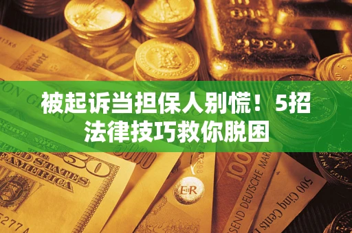 济南被起诉当担保人别慌！5招法律技巧救你脱困