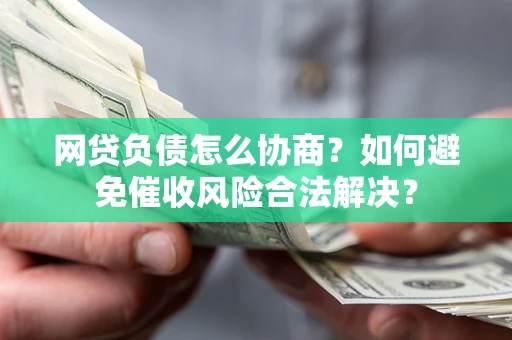 济南网贷负债怎么协商？如何避免催收风险合法解决？