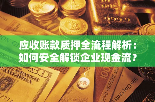 济南应收账款质押全流程解析：如何安全解锁企业现金流？