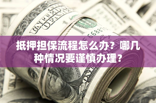 济南抵押担保流程怎么办？哪几种情况要谨慎办理？