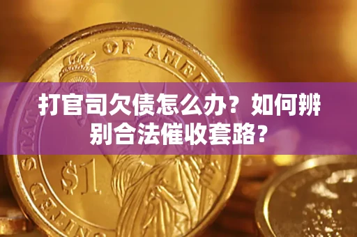 济南打官司欠债怎么办？如何辨别合法催收套路？