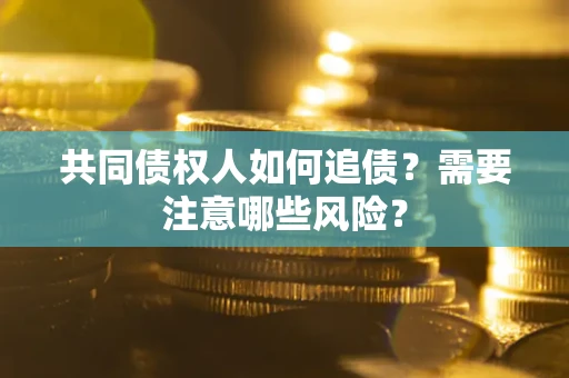 济南共同债权人如何追债？需要注意哪些风险？