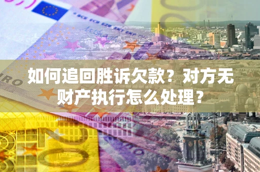 济南如何追回胜诉欠款？对方无财产执行怎么处理？