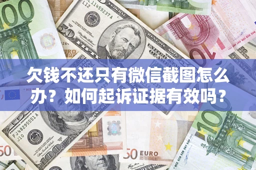 济南欠钱不还只有微信截图怎么办？如何起诉证据有效吗？