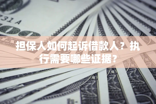 济南担保人如何起诉借款人？执行需要哪些证据？