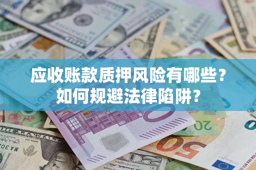 济南应收账款质押风险有哪些？如何规避法律陷阱？