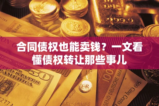 济南合同债权也能卖钱？一文看懂债权转让那些事儿