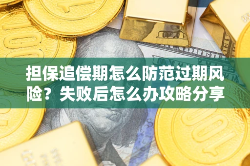 济南担保追偿期怎么防范过期风险？失败后怎么办攻略分享