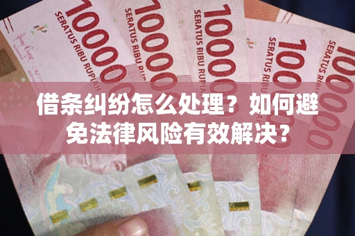 济南借条纠纷怎么处理？如何避免法律风险有效解决？
