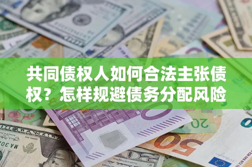 济南共同债权人如何合法主张债权？怎样规避债务分配风险？