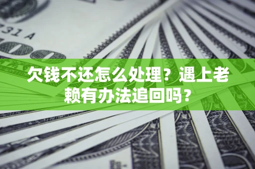 济南欠钱不还怎么处理？遇上老赖有办法追回吗？