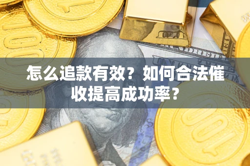 济南怎么追款有效？如何合法催收提高成功率？