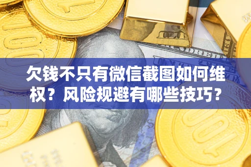 济南欠钱不只有微信截图如何维权？风险规避有哪些技巧？
