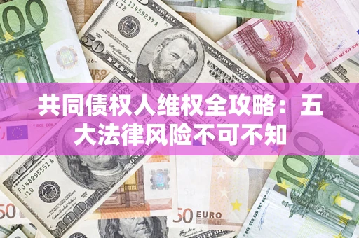 济南共同债权人维权全攻略：五大法律风险不可不知