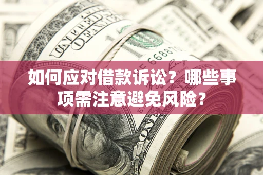 济南如何应对借款诉讼？哪些事项需注意避免风险？