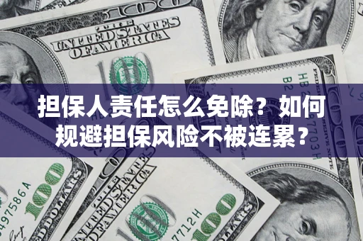 济南担保人责任怎么免除？如何规避担保风险不被连累？