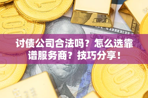 济南讨债公司合法吗？怎么选靠谱服务商？技巧分享！