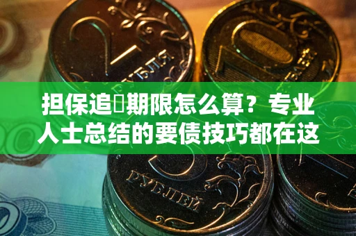 济南担保追償期限怎么算？专业人士总结的要债技巧都在这里了