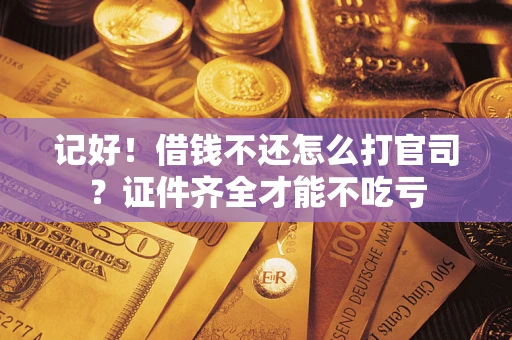 济南记好！借钱不还怎么打官司？证件齐全才能不吃亏