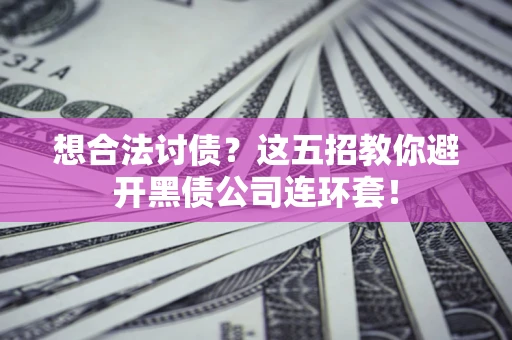 济南想合法讨债？这五招教你避开黑债公司连环套！
