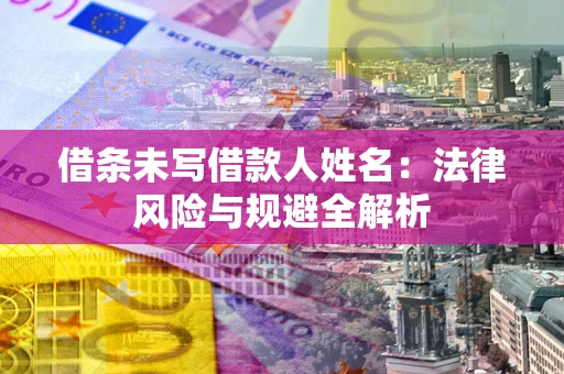 济南借条未写借款人姓名：法律风险与规避全解析