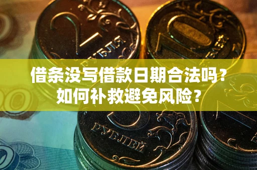 济南借条没写借款日期合法吗？如何补救避免风险？