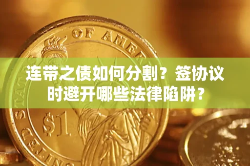 济南连带之债如何分割？签协议时避开哪些法律陷阱？