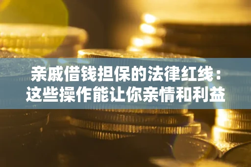济南亲戚借钱担保的法律红线：这些操作能让你亲情和利益两不误