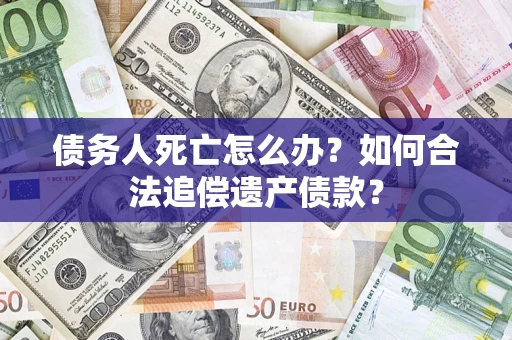 济南债务人死亡怎么办？如何合法追偿遗产债款？