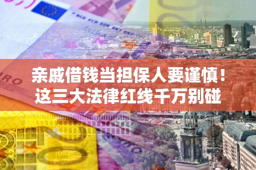 济南亲戚借钱当担保人要谨慎！这三大法律红线千万别碰