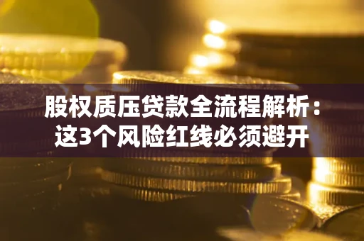 济南股权质压贷款全流程解析：这3个风险红线必须避开