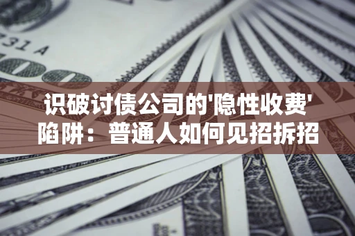 济南识破讨债公司的'隐性收费'陷阱：普通人如何见招拆招？