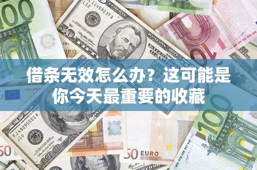 济南借条无效怎么办？这可能是你今天最重要的收藏