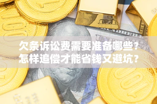 济南欠条诉讼费需要准备哪些？怎样追偿才能省钱又避坑？