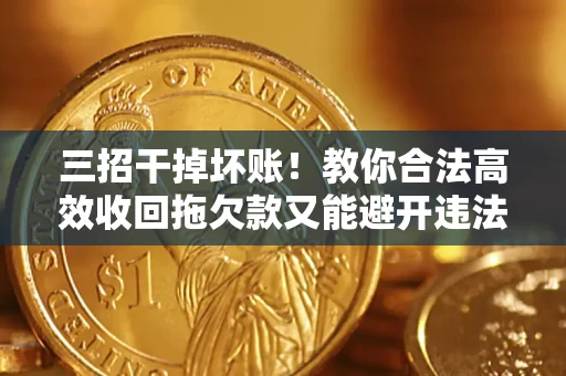 济南三招干掉坏账！教你合法高效收回拖欠款又能避开违法雷区