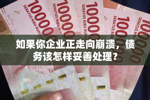 济南如果你企业正走向崩溃，债务该怎样妥善处理？