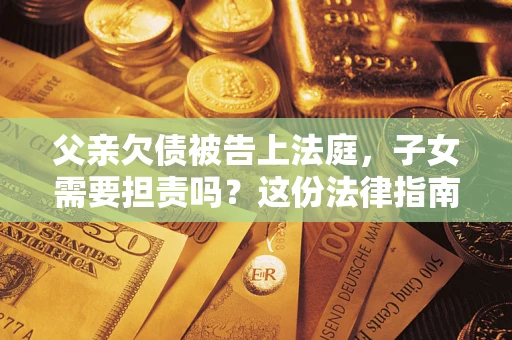 济南父亲欠债被告上法庭，子女需要担责吗？这份法律指南必须看完