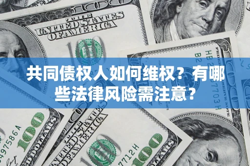 济南共同债权人如何维权？有哪些法律风险需注意？