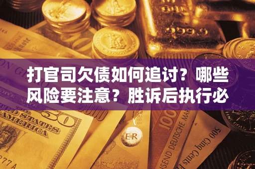 济南打官司欠债如何追讨？哪些风险要注意？胜诉后执行必看！