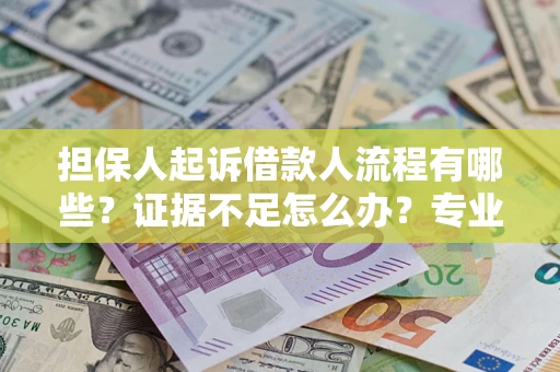 济南担保人起诉借款人流程有哪些？证据不足怎么办？专业律师解答
