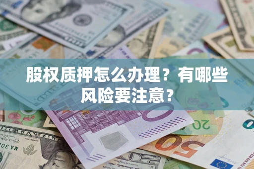 济南股权质押怎么办理？有哪些风险要注意？